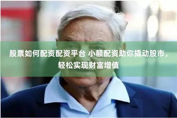 股票如何配资配资平台 小额配资助你撬动股市，轻松实现财富增值