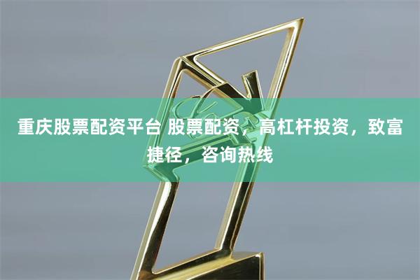 重庆股票配资平台 股票配资，高杠杆投资，致富捷径，咨询热线