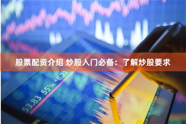 股票配资介绍 炒股入门必备：了解炒股要求