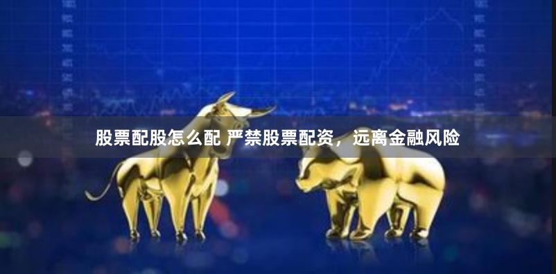 股票配股怎么配 严禁股票配资，远离金融风险