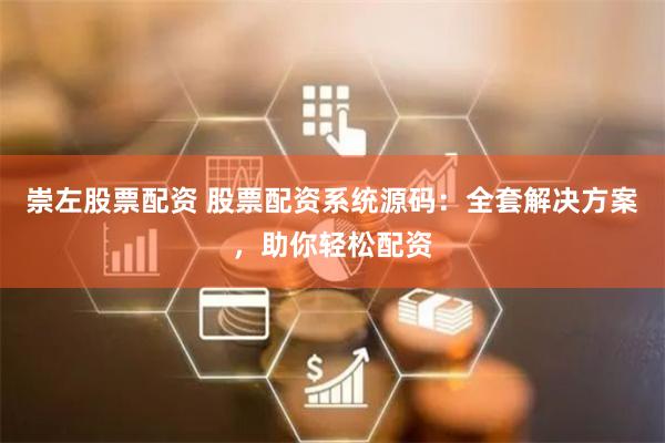 崇左股票配资 股票配资系统源码：全套解决方案，助你轻松配资