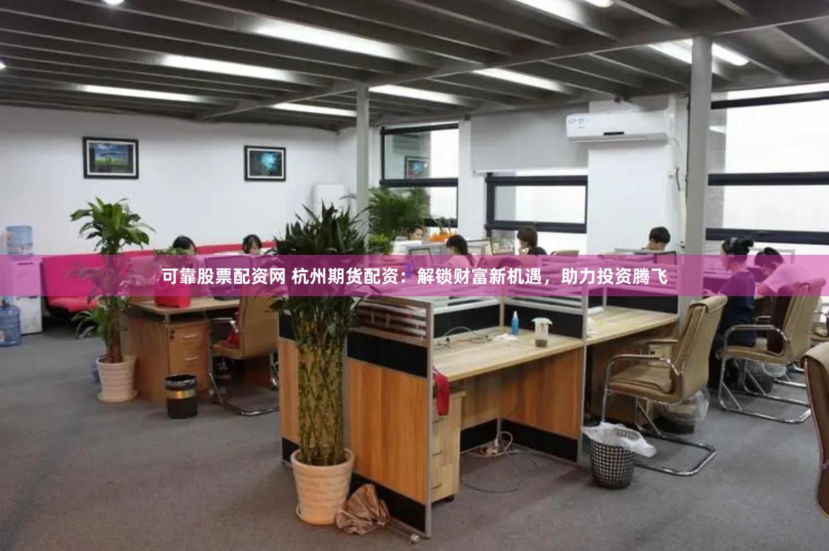 可靠股票配资网 杭州期货配资：解锁财富新机遇，助力投资腾飞