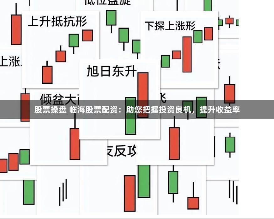 股票操盘 临海股票配资：助您把握投资良机，提升收益率