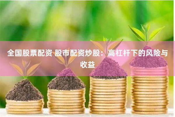 全国股票配资 股市配资炒股：高杠杆下的风险与收益