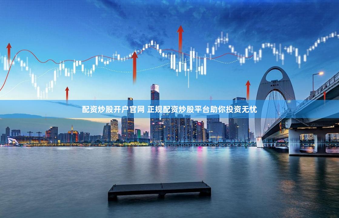 配资炒股开户官网 正规配资炒股平台助你投资无忧