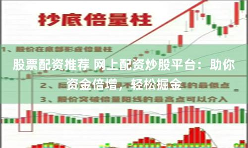 股票配资推荐 网上配资炒股平台：助你资金倍增，轻松掘金