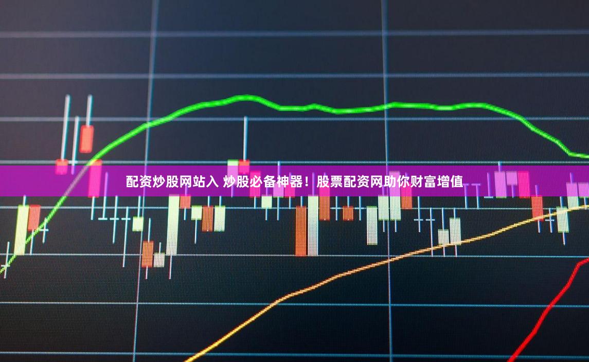 配资炒股网站入 炒股必备神器！股票配资网助你财富增值
