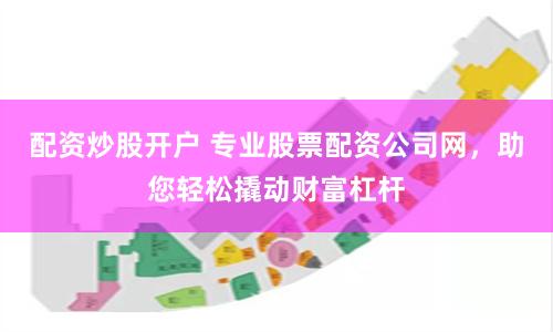配资炒股开户 专业股票配资公司网，助您轻松撬动财富杠杆