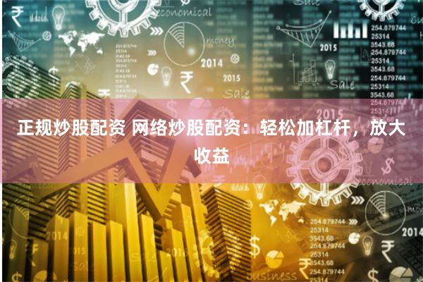 正规炒股配资 网络炒股配资：轻松加杠杆，放大收益