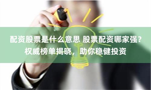 配资股票是什么意思 股票配资哪家强？权威榜单揭晓，助你稳健投资