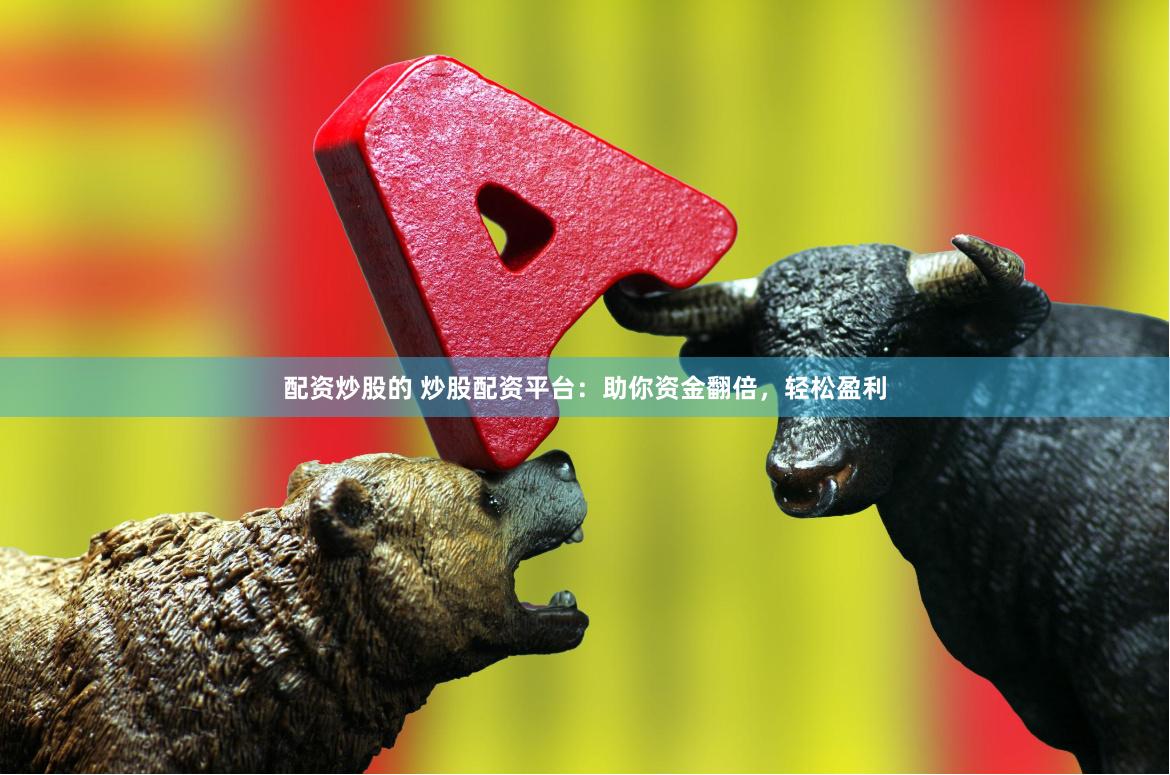 配资炒股的 炒股配资平台:助你资金翻倍,轻松盈利
