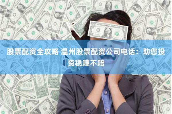 股票配资全攻略 温州股票配资公司电话:助您投资稳赚不赔
