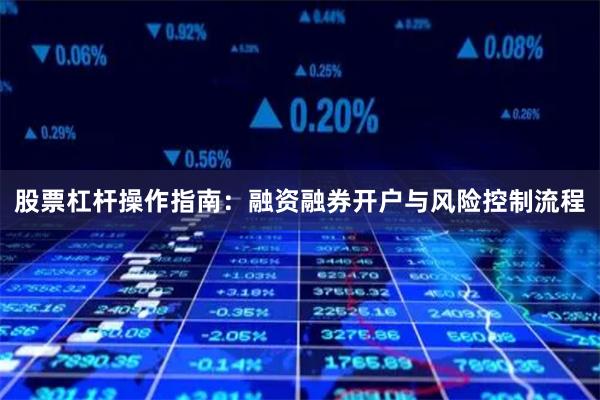 股票杠杆操作指南：融资融券开户与风险控制流程