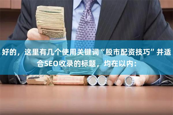 好的，这里有几个使用关键词“股市配资技巧”并适合SEO收录的标题，均在以内：