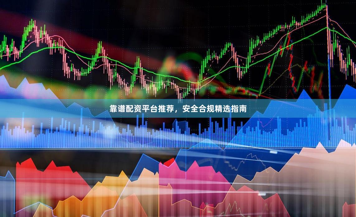 靠谱配资平台推荐，安全合规精选指南