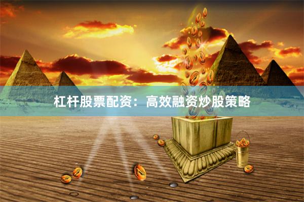 杠杆股票配资：高效融资炒股策略