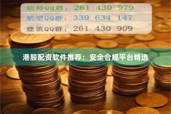 港股配资软件推荐：安全合规平台精选