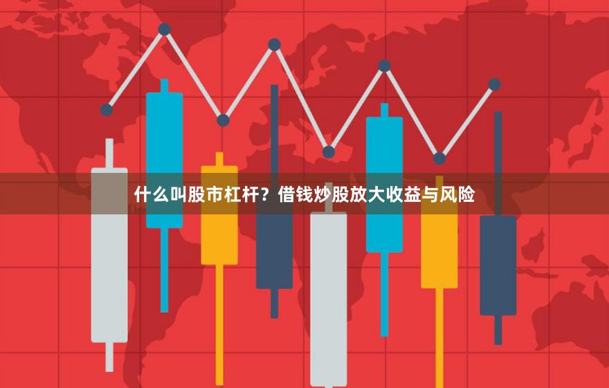 什么叫股市杠杆？借钱炒股放大收益与风险