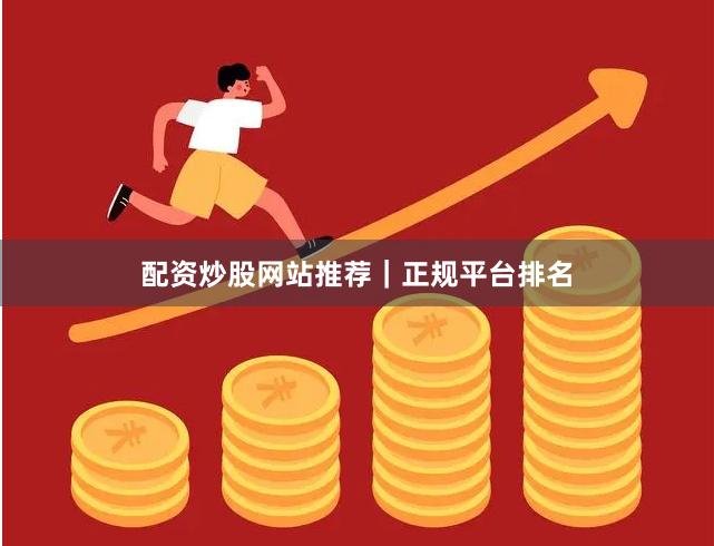 配资炒股网站推荐｜正规平台排名