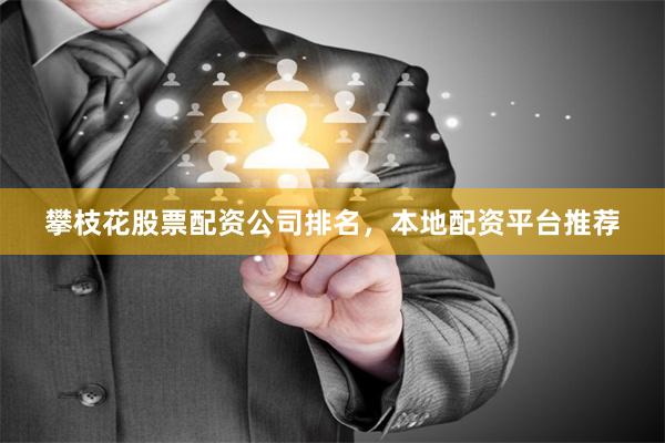 攀枝花股票配资公司排名，本地配资平台推荐