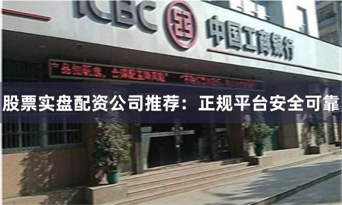 股票实盘配资公司推荐：正规平台安全可靠