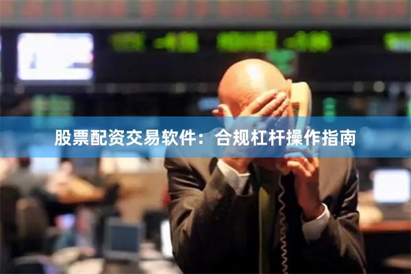 股票配资交易软件:合规杠杆操作指南
