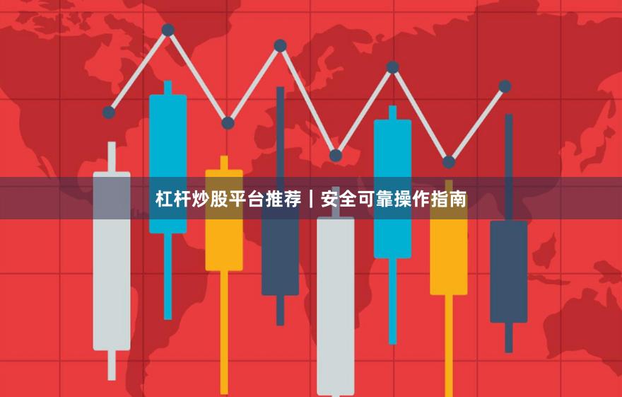 杠杆炒股平台推荐|安全可靠操作指南