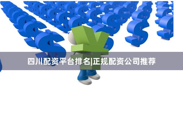四川配资平台排名|正规配资公司推荐