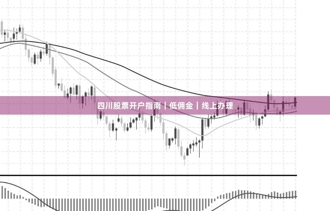 四川股票开户指南|低佣金|线上办理