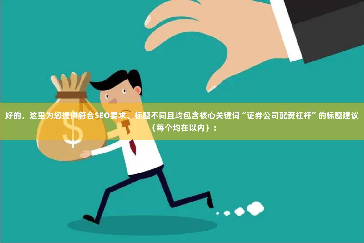 好的，这里为您提供符合SEO要求、标题不同且均包含核心关键词“证券公司配资杠杆”的标题建议（每个均在以内）：