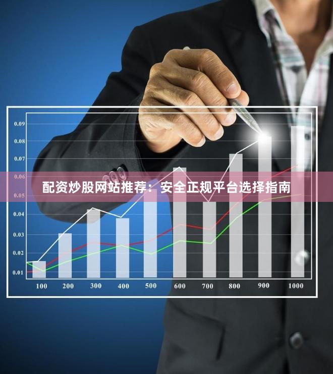 配资炒股网站推荐：安全正规平台选择指南