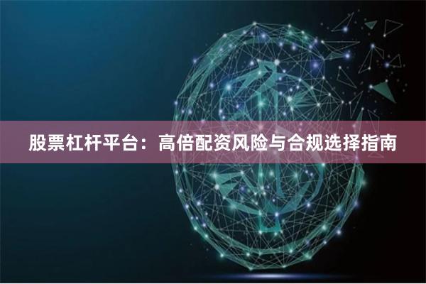 股票杠杆平台：高倍配资风险与合规选择指南