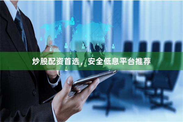 炒股配资首选，安全低息平台推荐