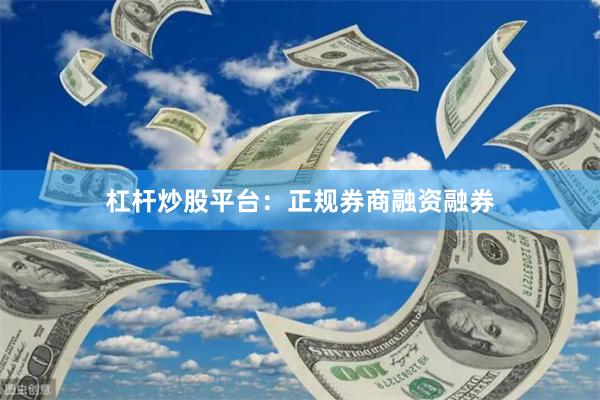 杠杆炒股平台：正规券商融资融券