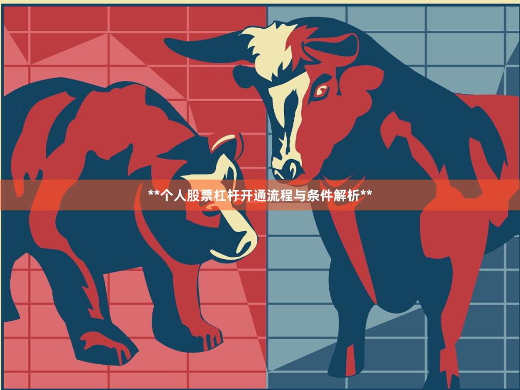 **个人股票杠杆开通流程与条件解析**