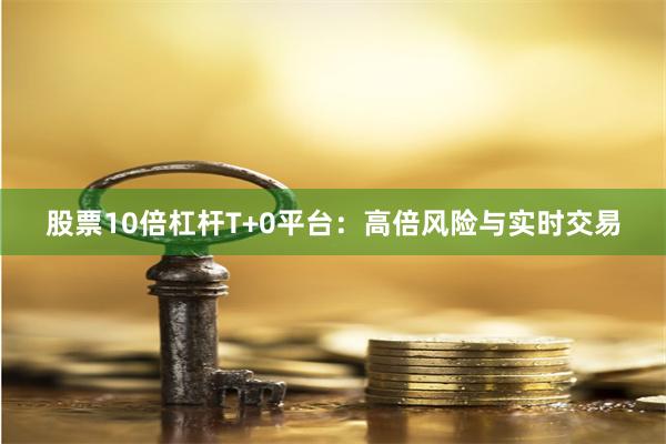股票10倍杠杆T+0平台：高倍风险与实时交易