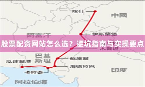 股票配资网站怎么选？避坑指南与实操要点