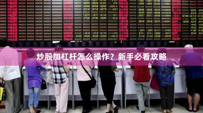 炒股加杠杆怎么操作？新手必看攻略