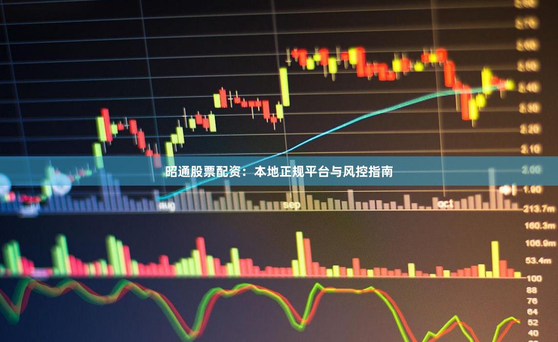 昭通股票配资：本地正规平台与风控指南