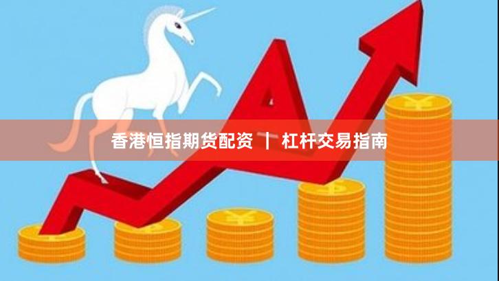 香港恒指期货配资 ｜ 杠杆交易指南