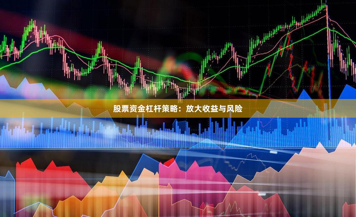 股票资金杠杆策略：放大收益与风险
