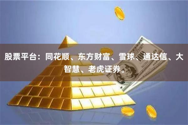 股票平台：同花顺、东方财富、雪球、通达信、大智慧、老虎证券。